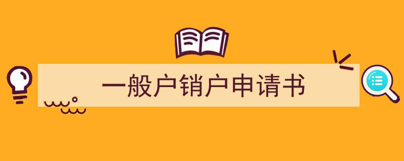 手把手教你写《一般户销户申请书》,（精选5篇）"/