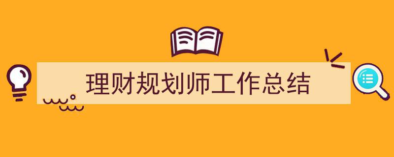 如何写《理财规划师工作总结》教你5招搞定！（精选5篇）"/