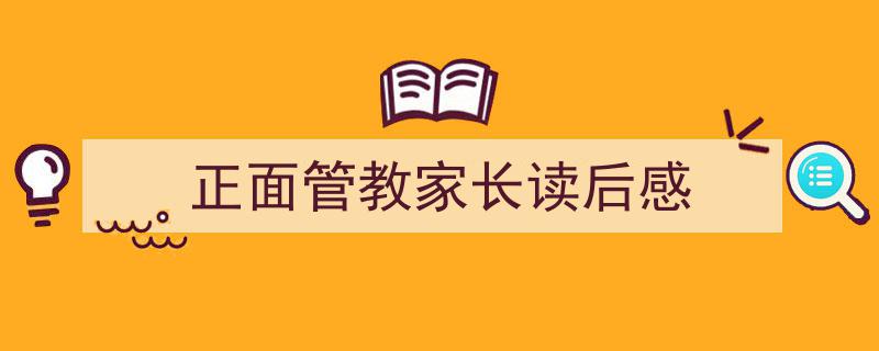 推荐正面管教家长读后感相关写作范文范例（精选正面管教家长读后感5篇）"/