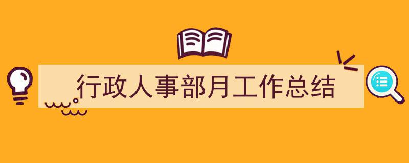 一篇文章轻松搞定《行政人事部月工作总结》的写作。（精选5篇）"/