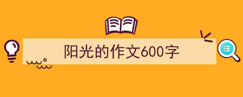 怎么写《阳光的作文600字》才能拿满分？（精选5篇）"/