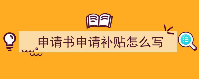 手把手教你写《申请书申请补贴怎么写》,（精选5篇）"/