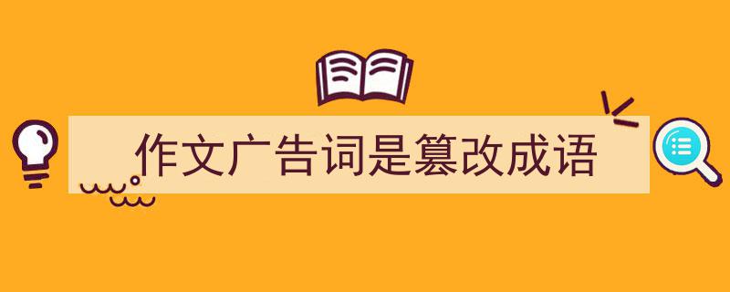 推荐《作文广告词是篡改成语》相关写作范文范例（精选5篇）"/