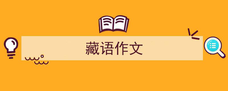 推荐《藏语作文》相关写作范文范例（精选5篇）"/