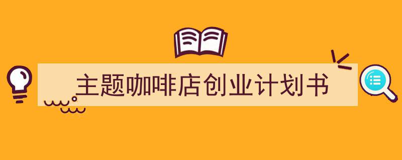 怎么写主题咖啡店创业计划书才能拿满分？（精选主题咖啡店创业计划书5篇）"/