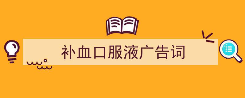 3招搞定《补血口服液广告词》写作。（精选5篇）"/