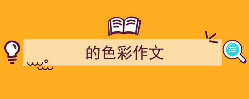 怎么写《的色彩作文》才能拿满分？（精选5篇）"/