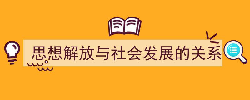 思想解放与社会发展的关系如何写我教你。（精选5篇）"/