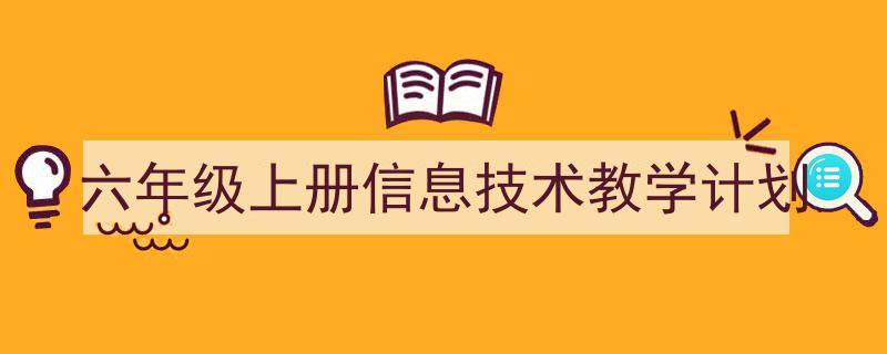 精心挑选《六年级上册信息技术教学计划》相关文章文案。（精选5篇）"/