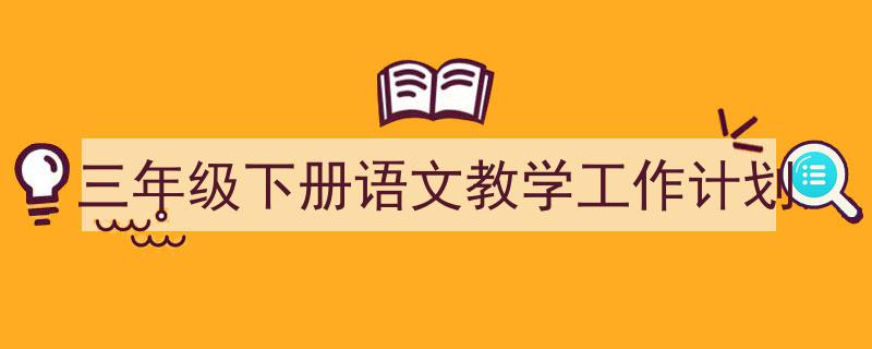 3招搞定《三年级下册语文教学工作计划》写作。（精选5篇）"/