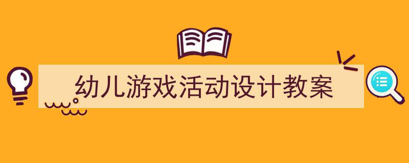 推荐《幼儿游戏活动设计教案》相关写作范文范例（精选5篇）"/