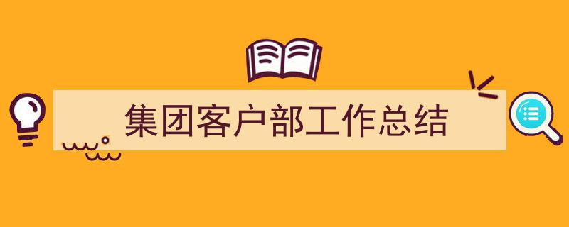 格策美文教你学写《集团客户部工作总结》小技巧（精选5篇）"/