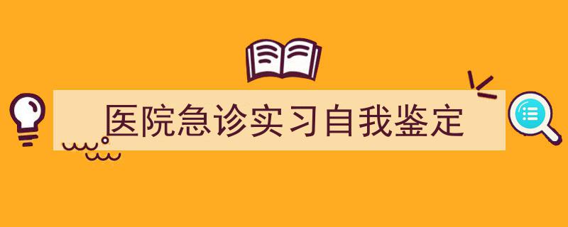 医院急诊实习自我鉴定如何写我教你。（精选5篇）"/