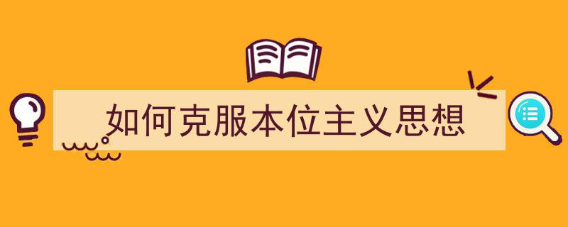 手把手教你写《如何克服本位主义思想》,（精选5篇）"/