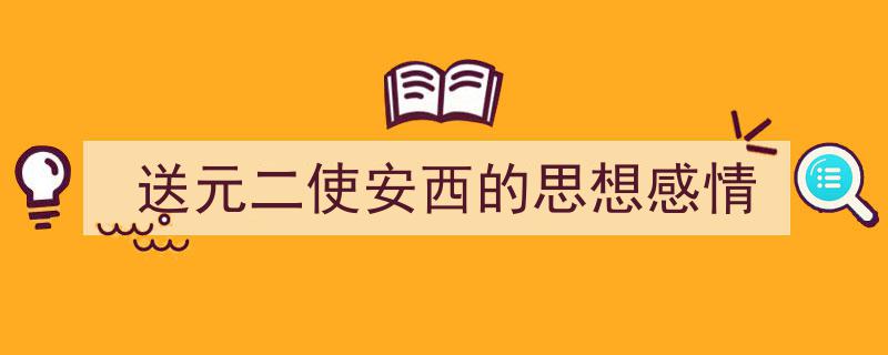 送元二使安西的思想感情如何写我教你。（精选5篇）"/
