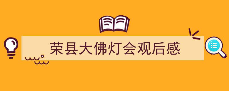 如何写《荣县大佛灯会观后感》教你5招搞定！（精选5篇）"/