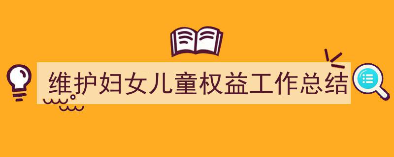 怎么写《维护妇女儿童权益工作总结》才能拿满分？（精选5篇）"/