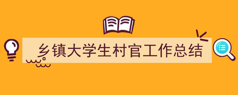 如何写《乡镇大学生村官工作总结》教你5招搞定！（精选5篇）"/