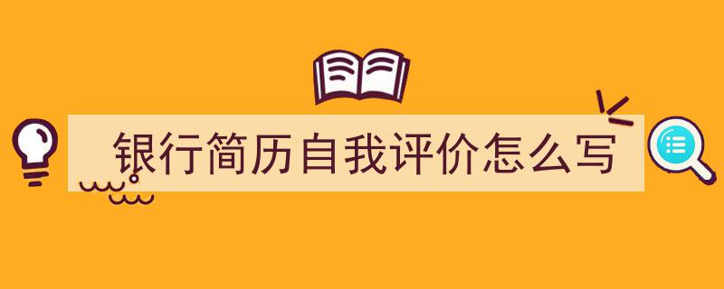 3招搞定《银行简历自我评价怎么写》写作。（精选5篇）"/