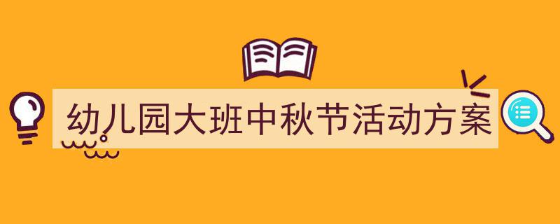 手把手教你写《幼儿园大班中秋节活动方案》,（精选5篇）"/