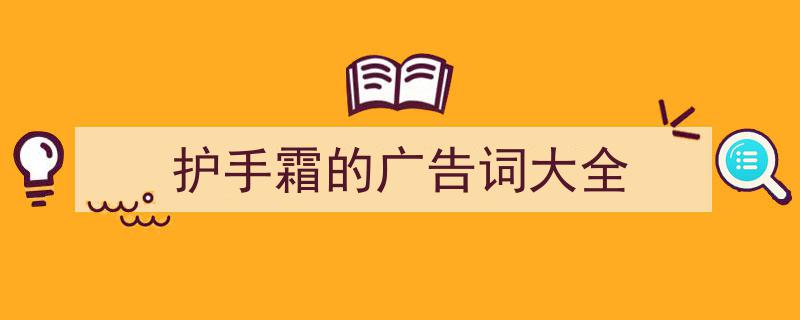 一篇文章轻松搞定《护手霜的广告词大全》的写作。（精选5篇）"/