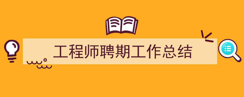 怎么写《工程师聘期工作总结》才能拿满分？（精选5篇）"/