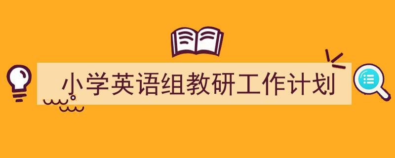 一篇文章轻松搞定《小学英语组教研工作计划》的写作。（精选5篇）"/