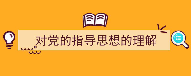 格策美文教你学写《对党的指导思想的理解》小技巧（精选5篇）"/
