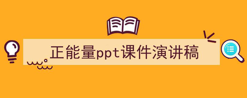 怎么写《正能量ppt课件演讲稿》才能拿满分？（精选5篇）"/