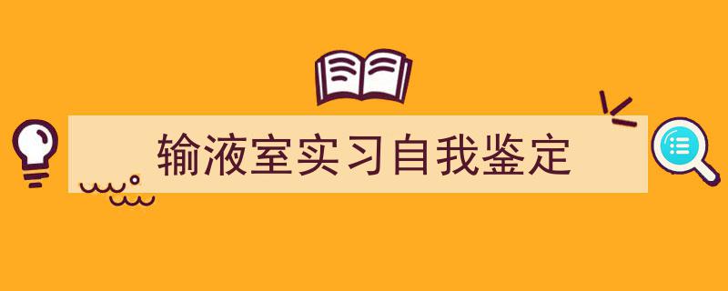 3招搞定《输液室实习自我鉴定》写作。（精选5篇）"/