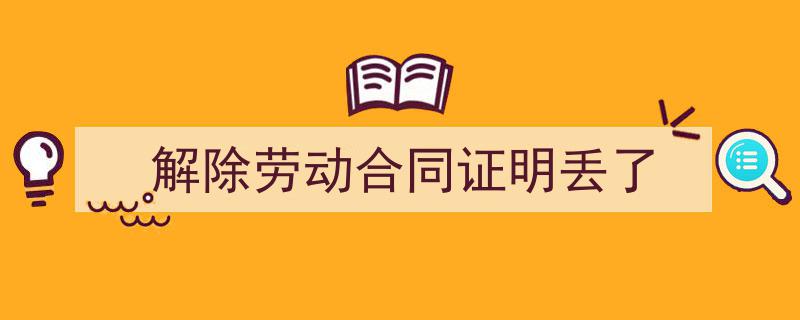 怎么写《解除劳动合同证明丢了》才能拿满分？（精选5篇）"/