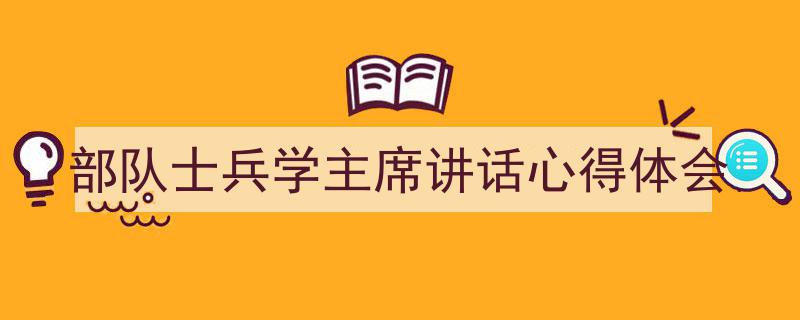 推荐《部队士兵学主席讲话心得体会》相关写作范文范例（精选5篇）"/
