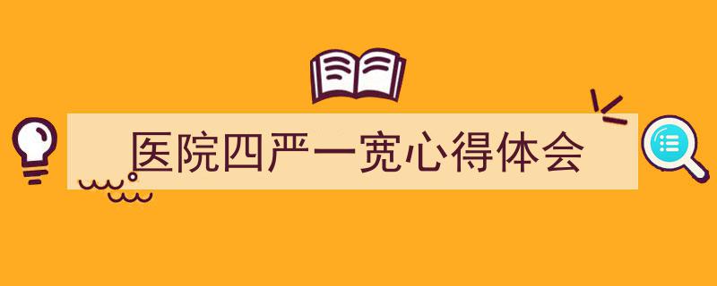 如何写《医院四严一宽心得体会》教你5招搞定！（精选5篇）"/