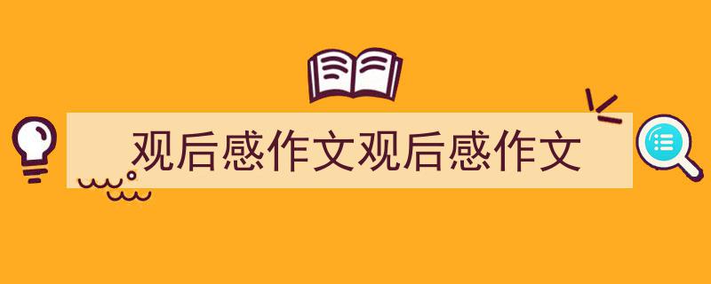 推荐《观后感作文观后感作文》相关写作范文范例（精选5篇）"/
