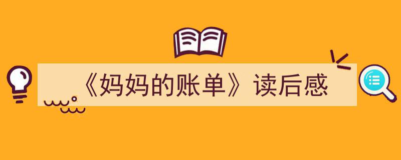 一篇文章轻松搞定《《妈妈的账单》读后感》的写作。（精选5篇）"/