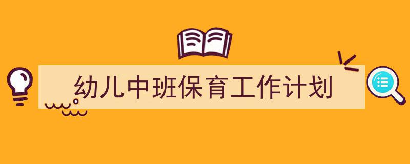 写作《幼儿中班保育工作计划》小技巧请记住这五点。(精选5篇)"/