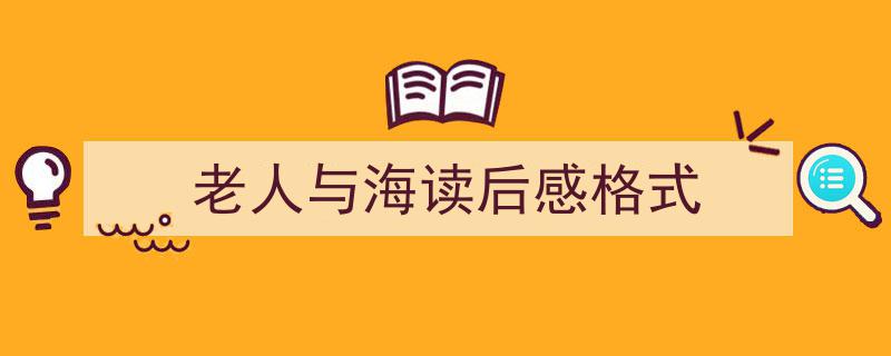 3招搞定《老人与海读后感格式》写作。（精选5篇）"/