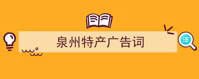 3招搞定《泉州特产广告词》写作。（精选5篇）"/