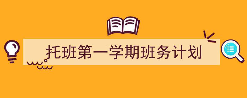 怎么写《托班第一学期班务计划》才能拿满分?(精选5篇)"/