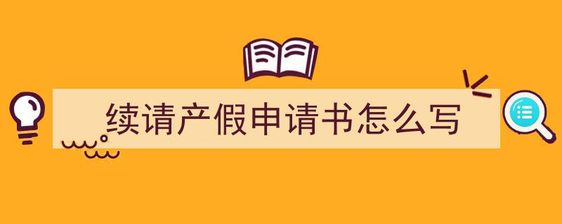 精心挑选《续请产假申请书怎么写》相关文章文案。（精选5篇）"/