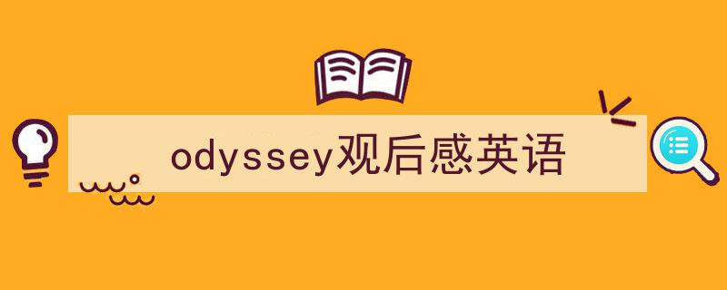 3招搞定《odyssey观后感英语》写作。（精选5篇）"/