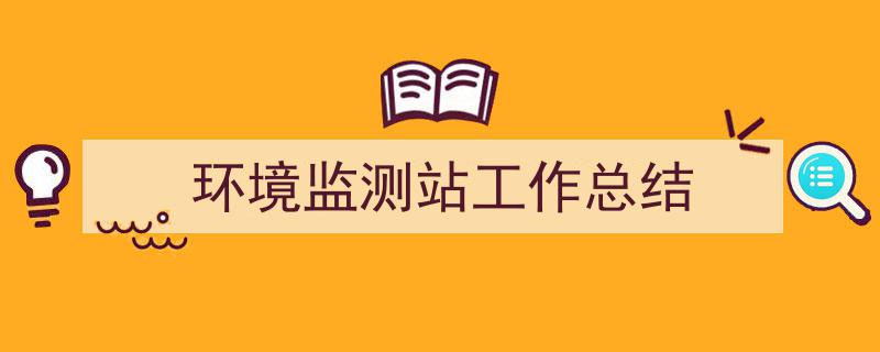 如何写环境监测站工作总结教你5招搞定！（精选环境监测站工作总结5篇）"/