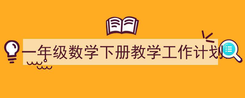 3招搞定《一年级数学下册教学工作计划》写作。（精选5篇）"/
