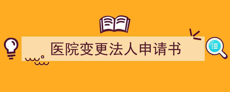 写作《医院变更法人申请书》小技巧请记住这五点。（精选5篇）"/