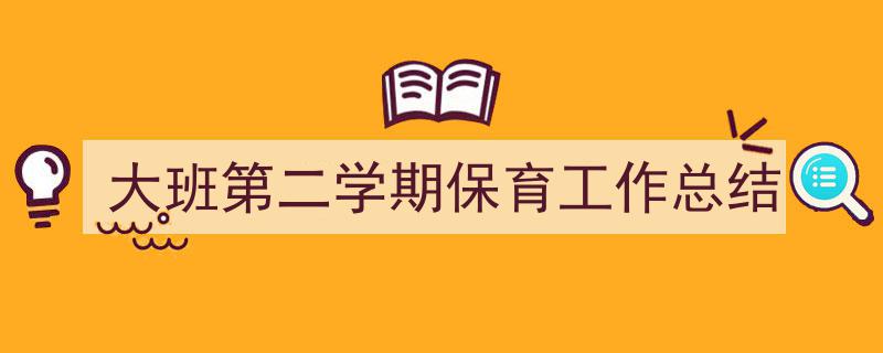 大班第二学期保育工作总结如何写我教你。(精选5篇)"/