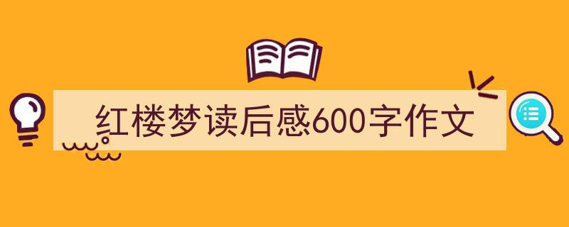 3招搞定《红楼梦读后感600字作文》写作。（精选5篇）"/