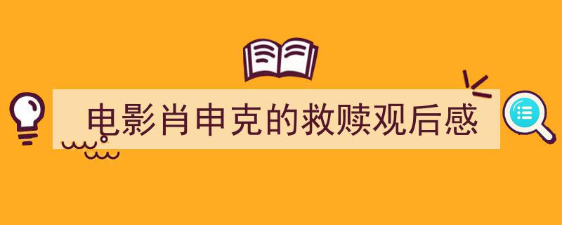 电影肖申克的救赎观后感如何写我教你。（精选电影肖申克的救赎观后感5篇）"/