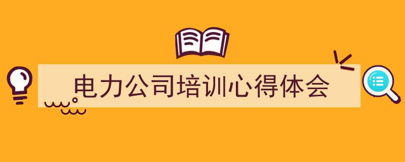 电力公司培训心得体会如何写我教你。（精选5篇）"/