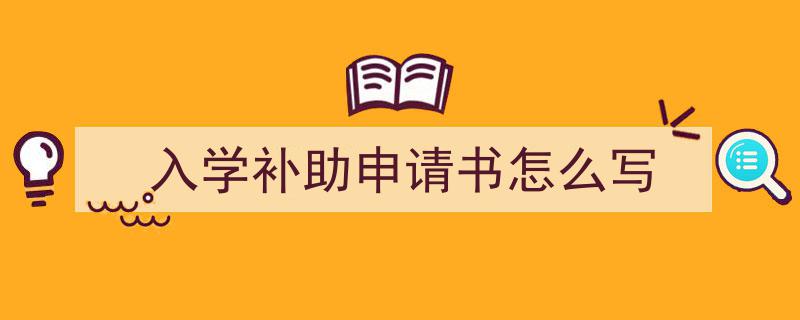 精心挑选《入学补助申请书怎么写》相关文章文案。（精选5篇）"/