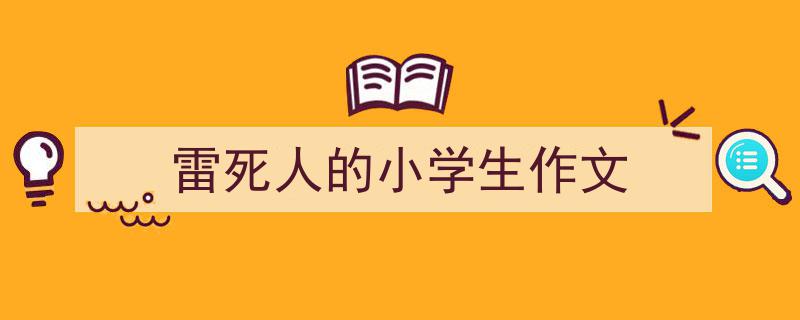 精心挑选雷死人的小学生作文相关文章文案。（精选雷死人的小学生作文5篇）"/